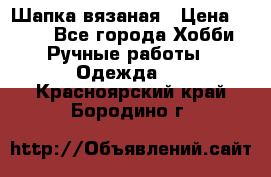 Шапка вязаная › Цена ­ 800 - Все города Хобби. Ручные работы » Одежда   . Красноярский край,Бородино г.